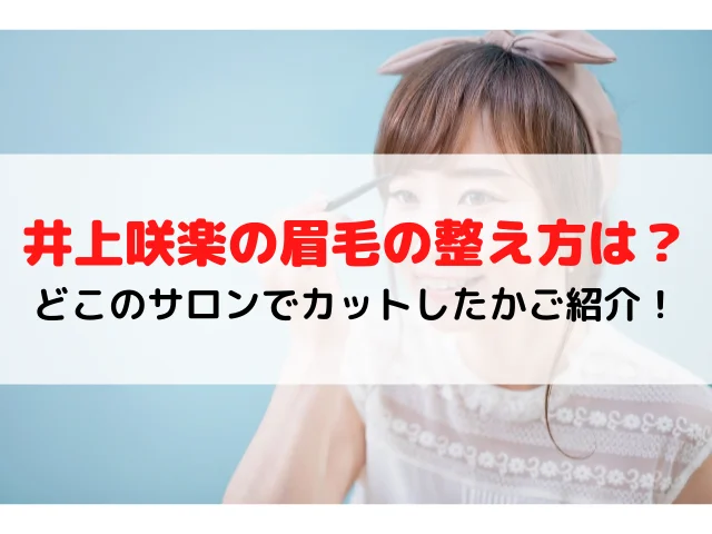 井上咲楽の眉毛の整え方は？どこのサロンでカットしたかご紹介！