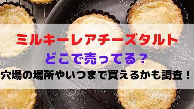 ミルキーレアチーズタルトどこで売ってる？穴場の場所やいつからいつまで買えるかも調査！