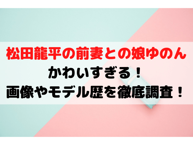 松田龍平の娘ゆのんがかわいすぎる！画像やモデル歴を徹底調査！