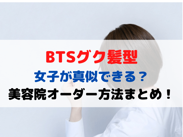 BTSグク髪型女子が真似できる？レディースの美容院オーダー方法まとめ！