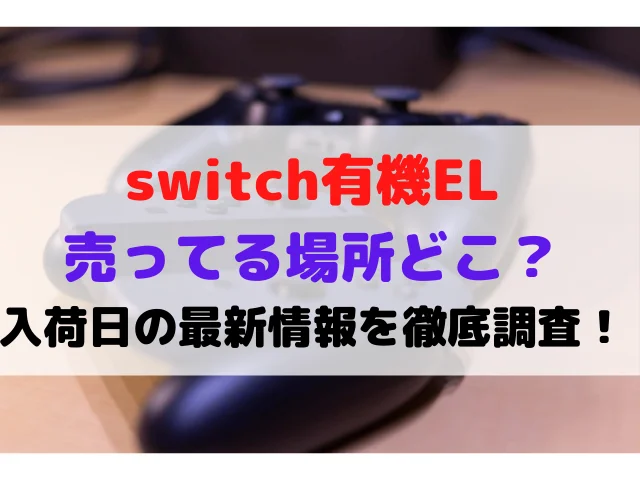 switch有機EL売ってる場所どこ？入荷日いつか最新情報を徹底調査！