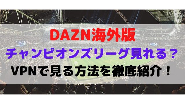 DAZN 海外版 チャンピオンズリーグ 見れる VPN 見る 方法