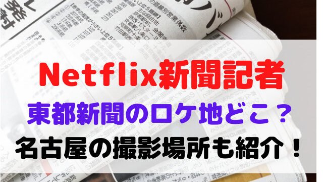 新聞記者 Netflix ロケ地 どこ 東都新聞 名古屋 撮影場所
