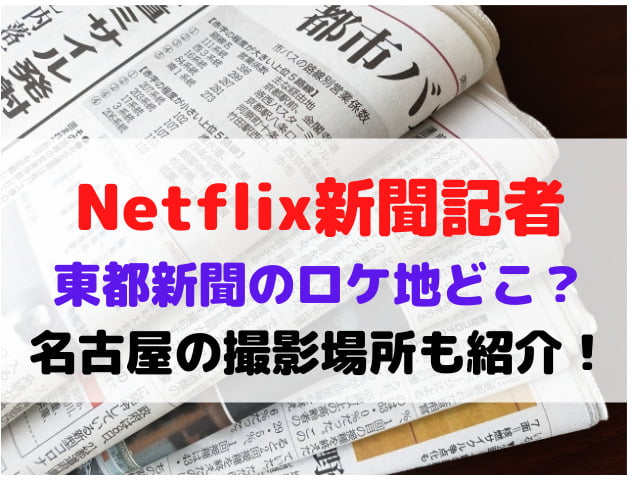 新聞記者 Netflix ロケ地 どこ 東都新聞 名古屋 撮影場所