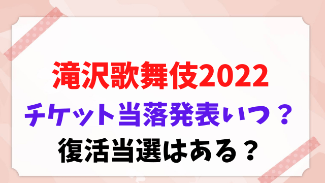 滝沢歌舞伎2022 チケット 当落発表 いつ 復活当選