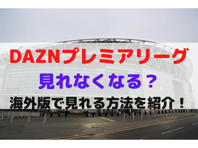 Daznプレミアリーグ見れなくなる 海外版で見れる方法を徹底紹介 メルブログ