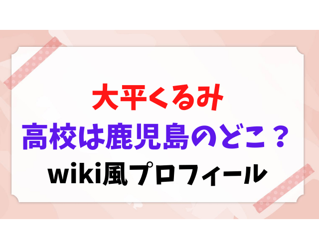 大平くるみ 出身高校 鹿児島 どこ 学歴 wiki プロフィール