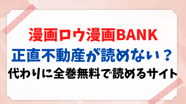 漫画ロウ 漫画BANK 正直不動産 読めない 代わり 全巻 無料 読める サイト