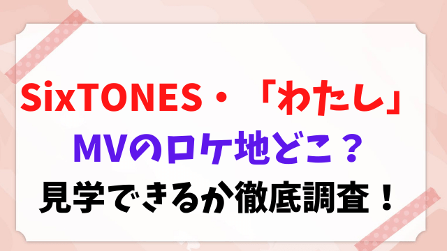 SixTONES MV わたし 熱海ホテル どこ ロケ地 見学
