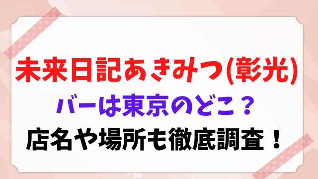 未来日記 あきみつ 彰光 バー 東京 どこ 店名 場所
