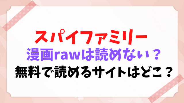 スパイファミリー　漫画raw 読めない　全巻無料　読めるサイト　どこ