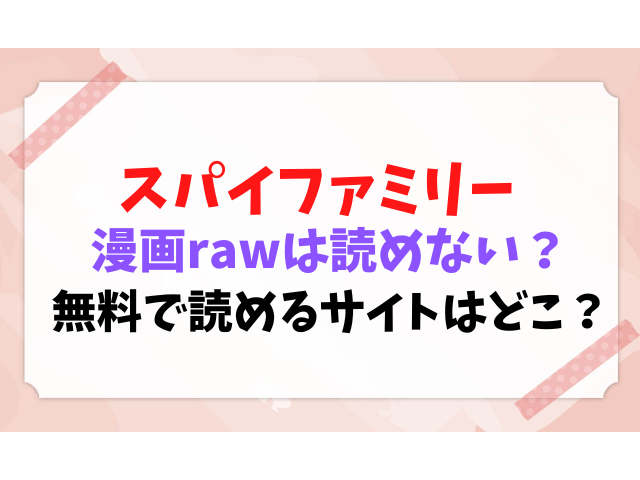 スパイファミリー　漫画raw 読めない　全巻無料　読めるサイト　どこ